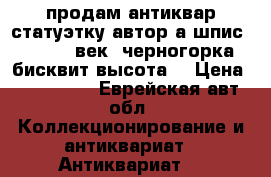 продам антиквар.статуэтку автор а.шпис 1877  19 век “черногорка“ бисквит высота  › Цена ­ 350 000 - Еврейская авт.обл. Коллекционирование и антиквариат » Антиквариат   